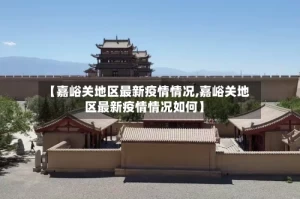 【嘉峪关地区最新疫情情况,嘉峪关地区最新疫情情况如何】