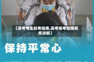 【高考考生赶考指南,高考报考指南视频讲解】