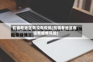 在哪看地区有没有疫情(在哪看地区有没有疫情风险)