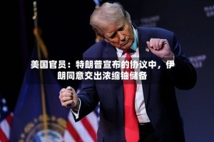 美国官员：特朗普宣布的协议中，伊朗同意交出浓缩铀储备