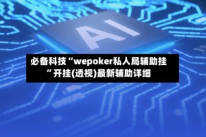 必备科技“wepoker私人局辅助挂”开挂(透视)最新辅助详细