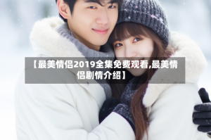 【最美情侣2019全集免费观看,最美情侣剧情介绍】