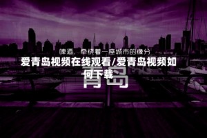 爱青岛视频在线观看/爱青岛视频如何下载
