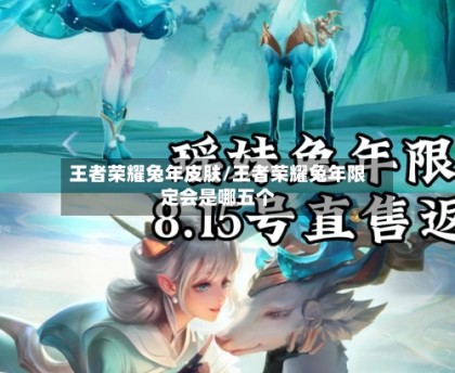 王者荣耀兔年皮肤/王者荣耀兔年限定会是哪五个