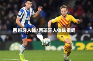 西班牙人体/西班牙人体味重吗