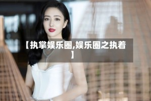 【执掌娱乐圈,娱乐圈之执着】