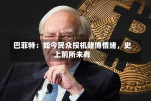 巴菲特：如今民众投机赌博情绪，史上前所未有