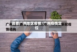 调查广州地区疫情/广州疫情定位