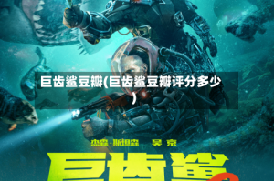 巨齿鲨豆瓣(巨齿鲨豆瓣评分多少)