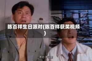 陈百祥生日派对(陈百祥获奖视频)