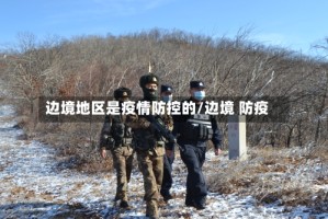 边境地区是疫情防控的/边境 防疫