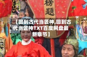 【回到古代当匠神,回到古代当匠神TXT百度网盘最新章节】