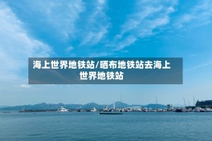 海上世界地铁站/晒布地铁站去海上世界地铁站
