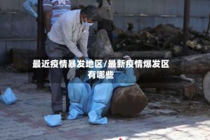 最近疫情暴发地区/最新疫情爆发区有哪些