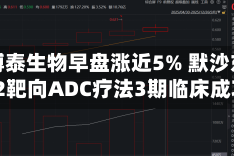 科伦博泰生物早盘涨近5% 默沙东TROP2靶向ADC疗法3期临床成功