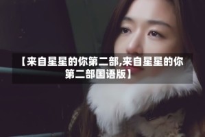 【来自星星的你第二部,来自星星的你第二部国语版】