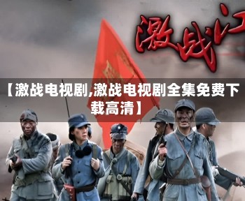 【激战电视剧,激战电视剧全集免费下载高清】