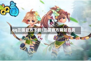 qq三国官方下载/三国官方网站首页