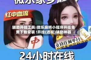 辅助开挂工具:微乐麻将小程序开挂免费下载安装 !开挂(透视)辅助神器