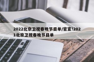 2022北京卫视春晚节目单/官宣!2021北京卫视春晚节目单