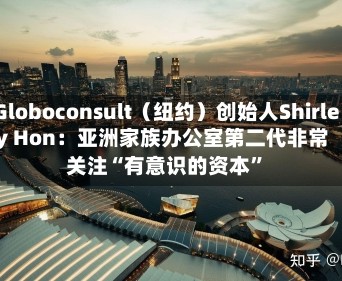 Globoconsult（纽约）创始人Shirley Hon：亚洲家族办公室第二代非常关注“有意识的资本”