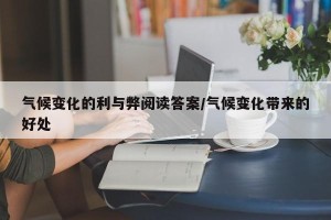 气候变化的利与弊阅读答案/气候变化带来的好处