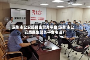 深圳市公安局民生警务平台(深圳市公安局民生警务平台电话)