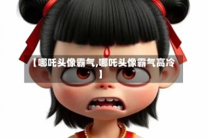 【哪吒头像霸气,哪吒头像霸气高冷】