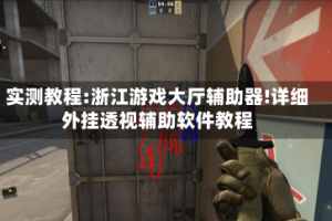 实测教程:浙江游戏大厅辅助器!详细外挂透视辅助软件教程