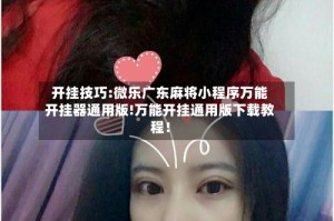 开挂技巧:微乐广东麻将小程序万能开挂器通用版!万能开挂通用版下载教程！