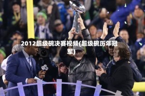 2012超级碗决赛视频(超级碗历年冠军)