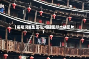 【福建现巨型圆柱,福建圆形土楼图片】