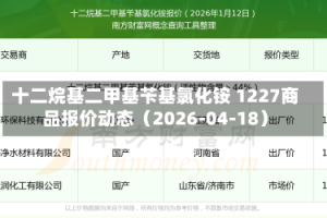 十二烷基二甲基苄基氯化铵 1227商品报价动态（2026-04-18）