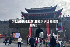 【和龙市供求世界,和龙供求世界招聘信息】