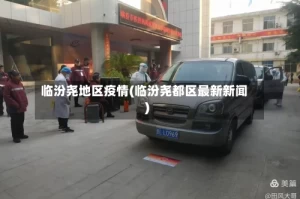 临汾尧地区疫情(临汾尧都区最新新闻)