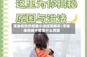浑身燥热的短篇小说结局解析/浑身燥热睡不着是什么原因