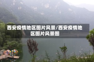 西安疫情地区图片风景/西安疫情地区图片风景图