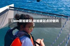 【iem新加坡站,新加坡站点好做吗】