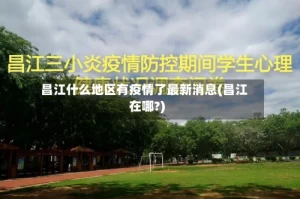昌江什么地区有疫情了最新消息(昌江在哪?)