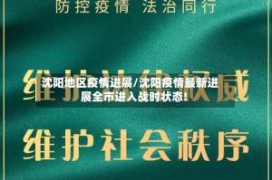 沈阳地区疫情进展/沈阳疫情最新进展全市进入战时状态!