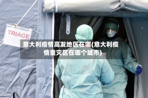 意大利疫情高发地区在哪(意大利疫情重灾区在哪个城市)
