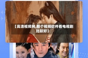 【高清视频网,那个视频软件看电视剧比较好】