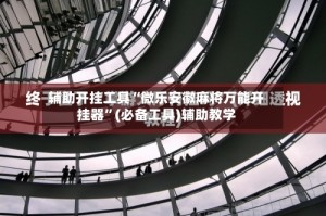 辅助开挂工具“微乐安徽麻将万能开挂器”(必备工具)辅助教学