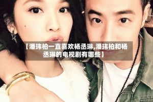 【潘玮柏一直喜欢杨丞琳,潘玮柏和杨丞琳的电视剧有哪些】