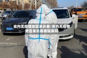 省内无疫情地区来长春/省内无疫情地区来长春要隔离吗