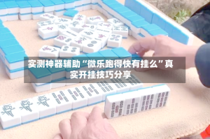 实测神器辅助“微乐跑得快有挂么”真实开挂技巧分享