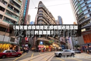 【每天重点疫情地区,疫情重点地区指的是哪里】