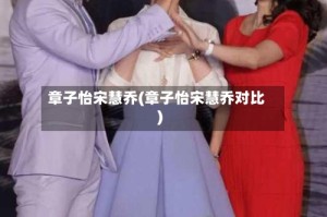 章子怡宋慧乔(章子怡宋慧乔对比)