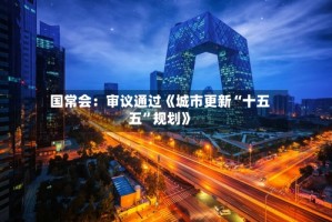 国常会：审议通过《城市更新“十五五”规划》