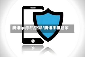 腾讯qq手机管家/腾讯手机管家 